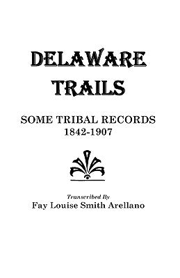 Delaware Trails: Some Tribal Records, 1842-1907 by Arellano, Scr