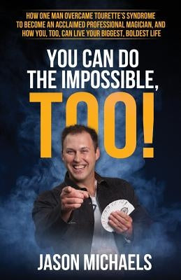 You Can Do the Impossible, Too!: How One Man Overcame Tourette's Syndrome to Become an Acclaimed Professional Magician, and How You, Too, Can Live You by Michaels, Jason