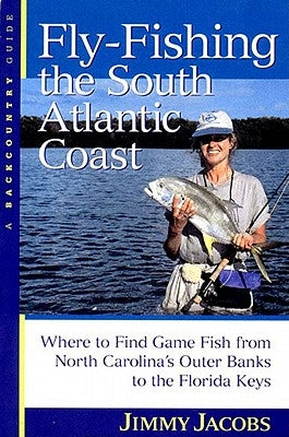 Fly-Fishing the South Atlantic Coast: Where to Find Game Fish from North Carolina's Outer Banks to the Florida Keys by Jacobs, Jimmy
