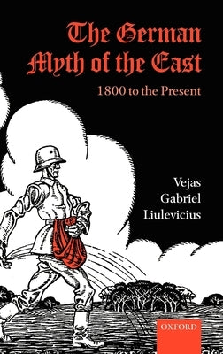The German Myth of the East: 1800 to the Present by Liulevicius, Vejas Gabriel