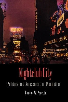 Nightclub City: Politics and Amusement in Manhattan by Peretti, Burton W.