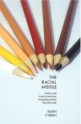 The Racial Middle: Latinos and Asian Americans Living Beyond the Racial Divide by O'Brien, Eileen