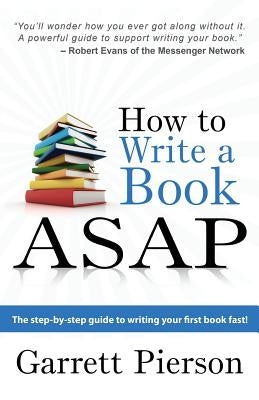 How To Write A Book ASAP: The Step-by-Step Guide to Writing Your First Book Fast! by Pierson, Garrett Paul