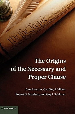 The Origins of the Necessary and Proper Clause by Lawson, Gary