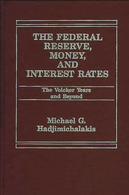 The Federal Reserve, Money, and Interest Rates: The Volcker Years and Beyond by Hadjimichalakis, Michael
