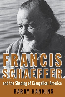 Francis Schaeffer and the Shaping of Evangelical America by Hankins, Barry