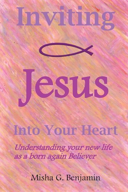 Inviting Jesus Into Your Heart by Benjamin, Misha G.