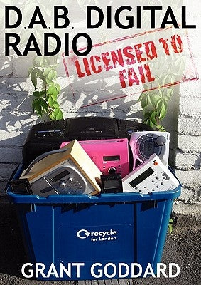 DAB Digital Radio Licensed To Fail by Goddard, Grant