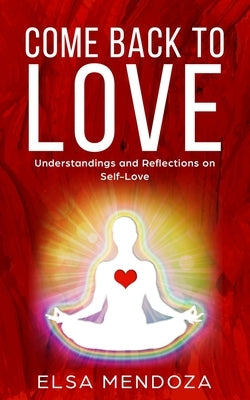 Come Back to Love: Understandings and Reflections on Self-Love by Mendoza, Dennis