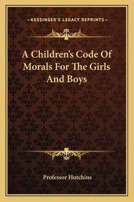A Children's Code of Morals for the Girls and Boys by Hutchins, Professor