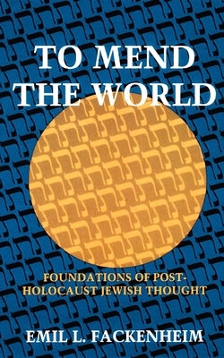 To Mend the World: Foundations of Post-Holocaust Jewish Thought by Fackenheim, Emil L.