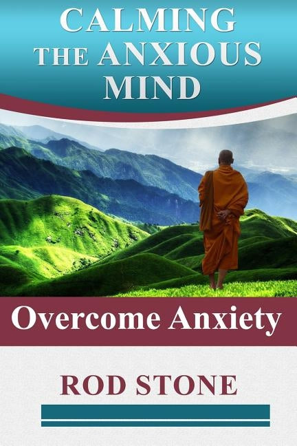 Calming the Anxious Mind: Overcome Anxiety by Stone, Rod