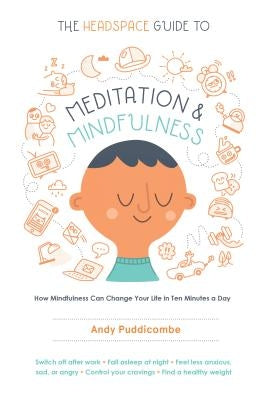 The Headspace Guide to Meditation and Mindfulness: How Mindfulness Can Change Your Life in Ten Minutes a Day by Puddicombe, Andy