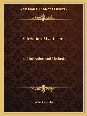 Christian Mysticism: Its Motivation And Methods by Leuba, James H.