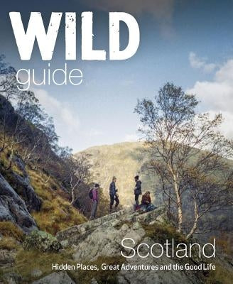 Wild Guide Scotland: Hidden Places, Great Adventures & the Good Life by Grant, Kimberley