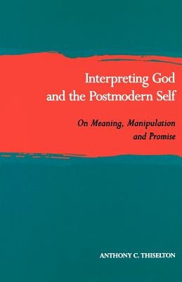 Interpreting God and the Postmodern Self: On Meaning, Manipulation, and Promise by Thiselton, Anthony C.