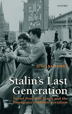 Stalin's Last Generation: Soviet Post-War Youth and the Emergence of Mature Socialism by Furst, Juliane