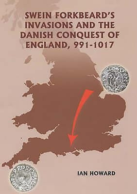 Swein Forkbeard's Invasions and the Danish Conquest of England, 991-1017 by Howard, Ian