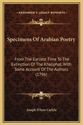Specimens of Arabian Poetry: From the Earliest Time to the Extinction of the Khaliphat, with Some Account of the Authors (1796) by Carlyle, Joseph D.