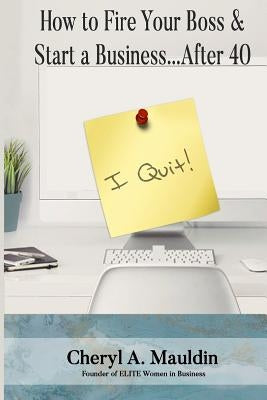How to Fire Your Boss & Start a Business After 40 by Mauldin, Cheryl a.