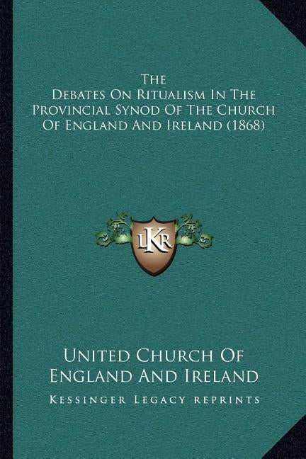The Debates On Ritualism In The Provincial Synod Of The Church Of England And Ireland (1868) by United Church of England and Ireland