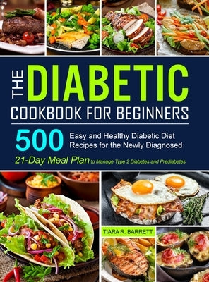 The Diabetic Cookbook for Beginners: 500 Easy and Healthy Diabetic Diet Recipes for the Newly Diagnosed 21-Day Meal Plan to Manage Type 2 Diabetes and by Barrett, Tiara R.