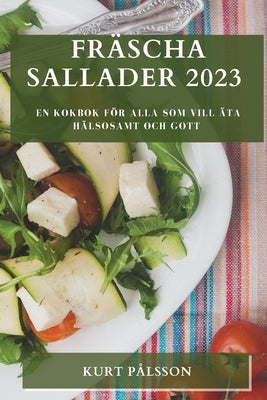 Fräscha sallader 2023: En kokbok för alla som vill äta hälsosamt och gott by Pålsson, Kurt