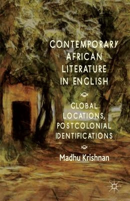Contemporary African Literature in English: Global Locations, Postcolonial Identifications by Krishnan, M.