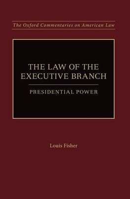 The Law of the Executive Branch: Presidential Power by Fisher, Louis