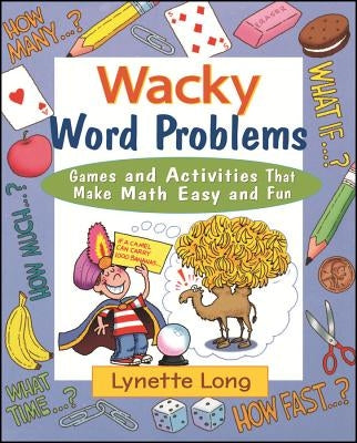 Wacky Word Problems: Games and Activities That Make Math Easy and Fun by Long, Lynette