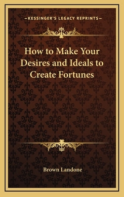 How to Make Your Desires and Ideals to Create Fortunes by Landone, Brown