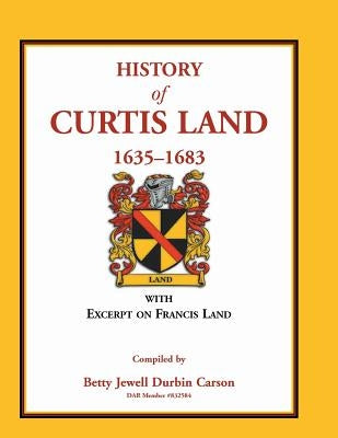 History of Curtis Land, 1635-1683: With Excerpt on Francis Land by Carson, Betty Jewell Durbin