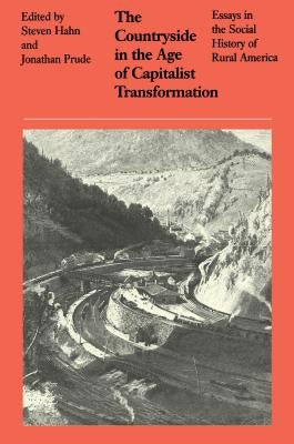 The Countryside in the Age of Capitalist Transformation: Essays in the Social History of Rural America by Hahn, Steven