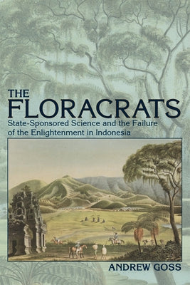 Floracrats: State-Sponsored Science and the Failure of the Enlightenment in Indonesia by Goss, Andrew