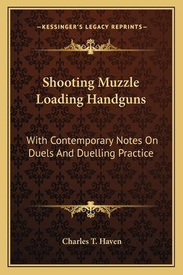 Shooting Muzzle Loading Handguns: With Contemporary Notes on Duels and Duelling Practice by Haven, Charles T.