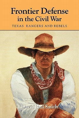 Frontier Defense in the Civil War: Texas' Rangers and Rebelsvolume 40 by Smith, David Paul