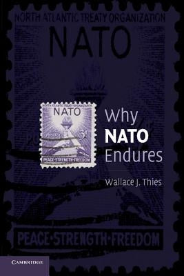 Why NATO Endures by Thies, Wallace J.
