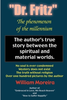 "Dr. Fritz" The Phenomenon of the Millenium: The author's true story between the spiritual and material worlds. by Moreira, William