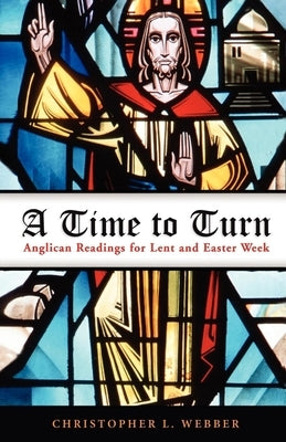 A Time to Turn: Anglican Readings for Lent and Easter Week by Webber, Christopher L.