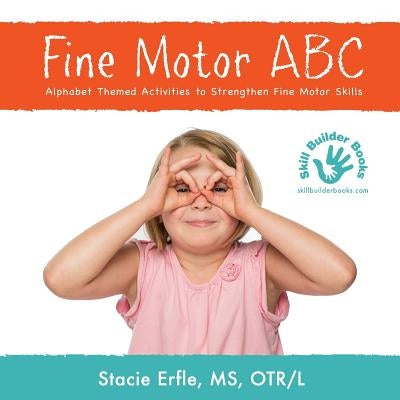 Fine Motor ABC: Alphabet Themed Activities to Strengthen Fine Motor Skills by Erfle Otr/L, Stacie