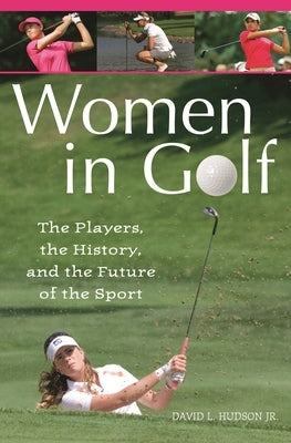 Women in Golf: The Players, the History, and the Future of the Sport by Hudson, David L., Jr.
