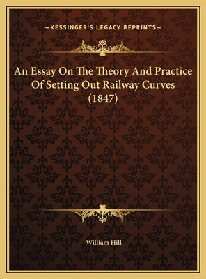 An Essay on the Theory and Practice of Setting Out Railway Curves (1847) by Hill, William