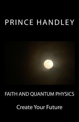 Faith and Quantum Physics: Create Your Future by Handley, Prince