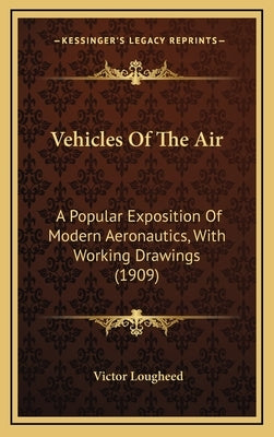 Vehicles of the Air: A Popular Exposition of Modern Aeronautics, with Working Drawings (1909) by Lougheed, Victor