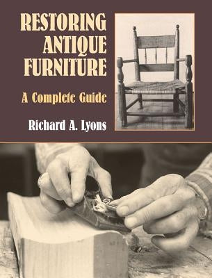 Restoring Antique Furniture: A Complete Guide by Lyons, Richard A.