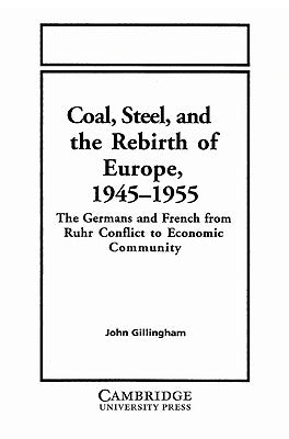 Coal, Steel, and the Rebirth of Europe, 1945-1955: The Germans and French from Ruhr Conflict to Economic Community by Gillingham, John