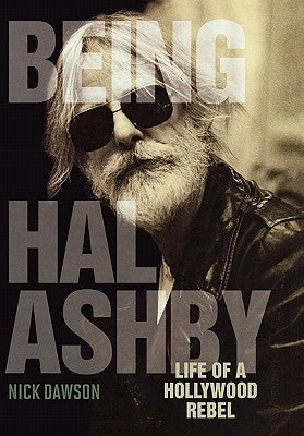 Being Hal Ashby: Life of a Hollywood Rebel by Dawson, Nick