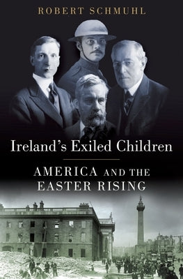 Ireland's Exiled Children: America and the Easter Rising by Schmuhl, Robert