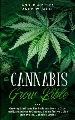 The Cannabis Grow Bible: Growing Marijuana For Beginners How to Grow Marijuana Indoor & Outdoor, The Definitive Guide - Step by Step, Cannabis by Andrew Paull, Anderia Zetta