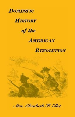 Domestic History of the American Revolution by Ellet, Elizabeth F.